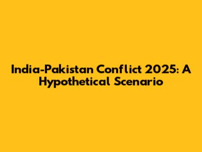 India-Pakistan Conflict 2025: A Hypothetical Scenario