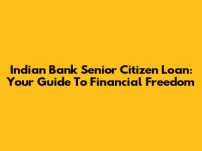 Indian Bank Senior Citizen Loan: Your Guide To Financial Freedom