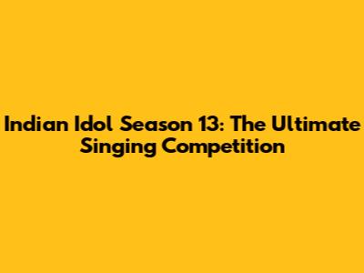 Indian Idol Season 13: The Ultimate Singing Competition