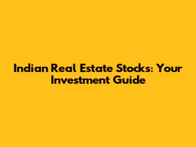 Indian Real Estate Stocks: Your Investment Guide