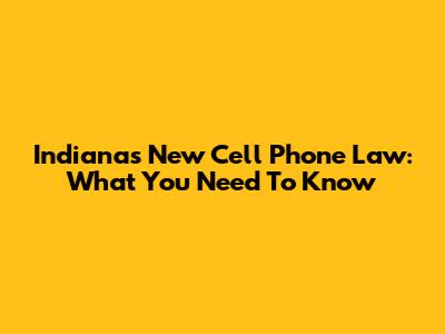 Indiana's New Cell Phone Law: What You Need To Know