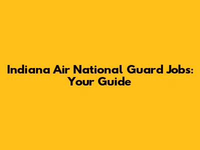 Indiana Air National Guard Jobs: Your Guide
