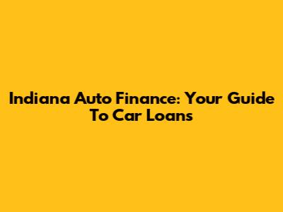 Indiana Auto Finance: Your Guide To Car Loans