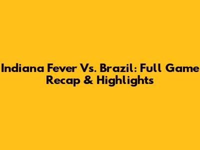 Indiana Fever Vs. Brazil: Full Game Recap & Highlights