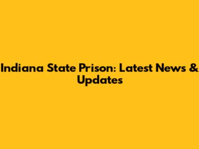 Indiana State Prison: Latest News & Updates