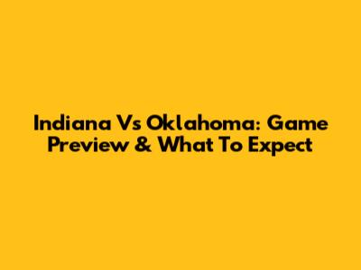 Indiana Vs Oklahoma: Game Preview & What To Expect