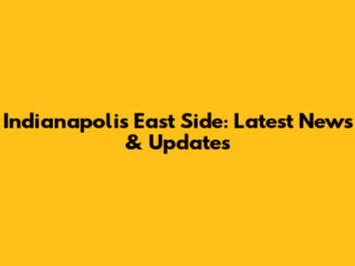 Indianapolis East Side: Latest News & Updates