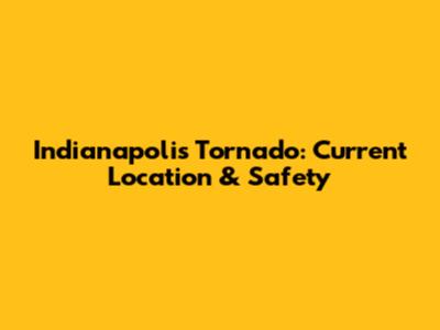 Indianapolis Tornado: Current Location & Safety