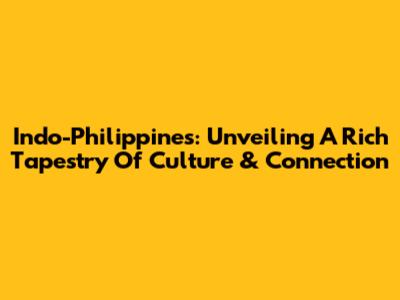Indo-Philippines: Unveiling A Rich Tapestry Of Culture & Connection