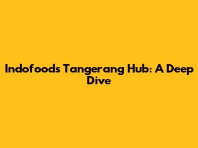 Indofood's Tangerang Hub: A Deep Dive