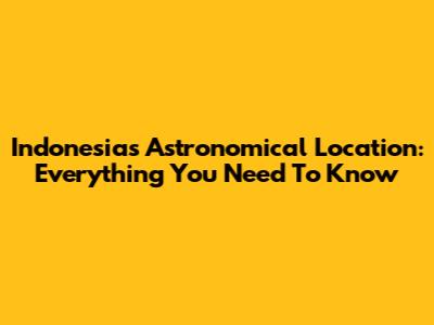 Indonesia's Astronomical Location: Everything You Need To Know