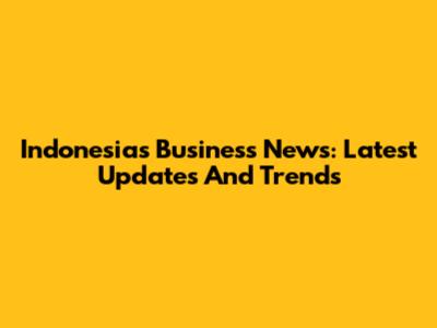 Indonesia's Business News: Latest Updates And Trends