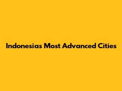 Indonesia's Most Advanced Cities