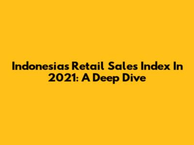 Indonesia's Retail Sales Index In 2021: A Deep Dive
