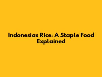 Indonesia's Rice: A Staple Food Explained
