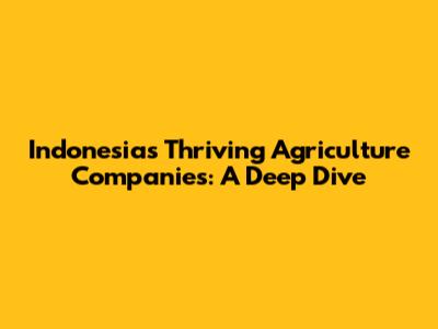 Indonesia's Thriving Agriculture Companies: A Deep Dive
