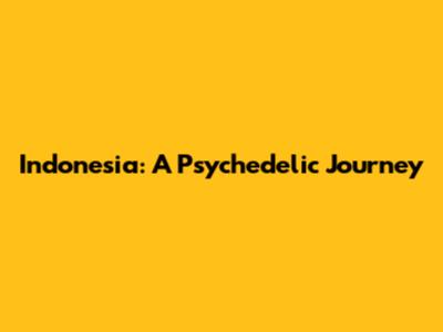 Indonesia: A Psychedelic Journey