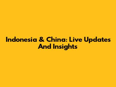 Indonesia & China: Live Updates And Insights