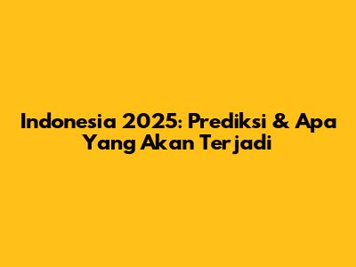 Indonesia 2025: Prediksi & Apa Yang Akan Terjadi