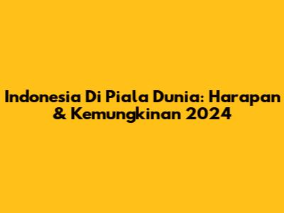 Indonesia Di Piala Dunia: Harapan & Kemungkinan 2024