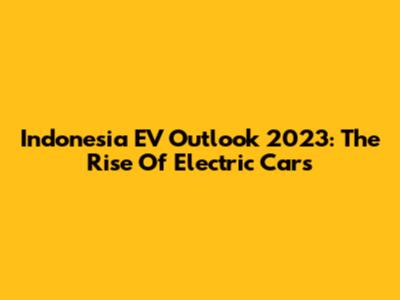 Indonesia EV Outlook 2023: The Rise Of Electric Cars