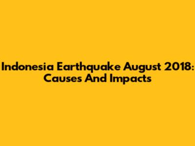 Indonesia Earthquake August 2018: Causes And Impacts