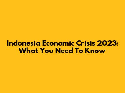 Indonesia Economic Crisis 2023: What You Need To Know