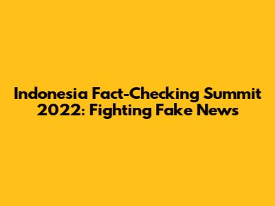 Indonesia Fact-Checking Summit 2022: Fighting Fake News