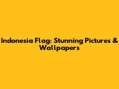 Indonesia Flag: Stunning Pictures & Wallpapers