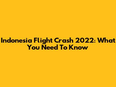 Indonesia Flight Crash 2022: What You Need To Know