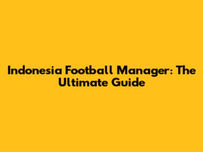 Indonesia Football Manager: The Ultimate Guide