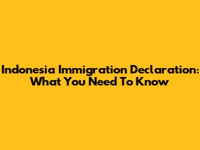 Indonesia Immigration Declaration: What You Need To Know
