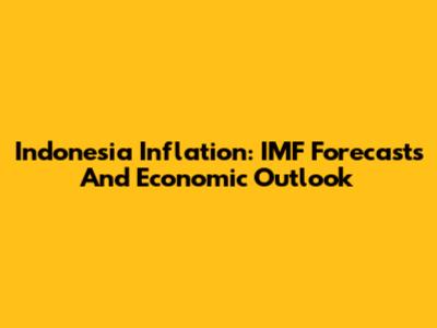 Indonesia Inflation: IMF Forecasts And Economic Outlook