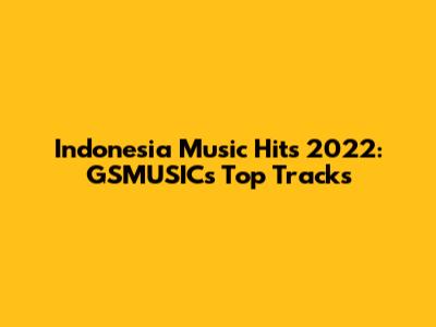 Indonesia Music Hits 2022: GSMUSIC's Top Tracks