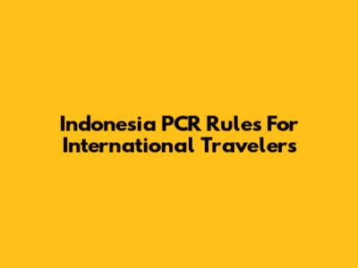 Indonesia PCR Rules For International Travelers