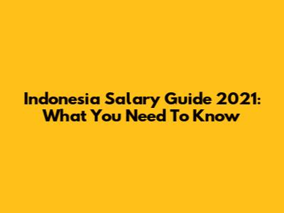 Indonesia Salary Guide 2021: What You Need To Know
