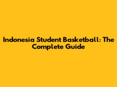 Indonesia Student Basketball: The Complete Guide