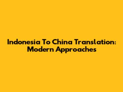 Indonesia To China Translation: Modern Approaches