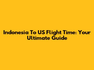 Indonesia To US Flight Time: Your Ultimate Guide