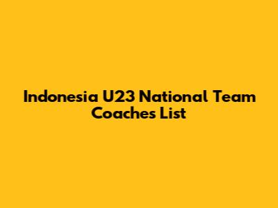 Indonesia U23 National Team Coaches List