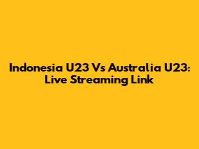 Indonesia U23 Vs Australia U23: Live Streaming Link