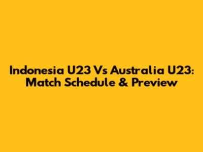 Indonesia U23 Vs Australia U23: Match Schedule & Preview