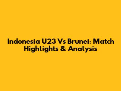 Indonesia U23 Vs Brunei: Match Highlights & Analysis