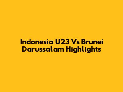 Indonesia U23 Vs Brunei Darussalam Highlights