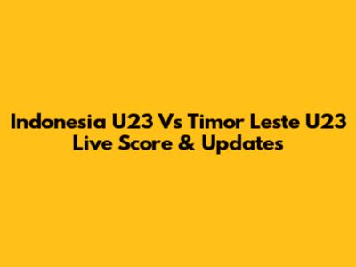 Indonesia U23 Vs Timor Leste U23 Live Score & Updates