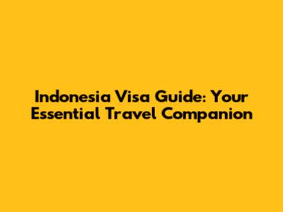 Indonesia Visa Guide: Your Essential Travel Companion