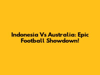Indonesia Vs Australia: Epic Football Showdown!