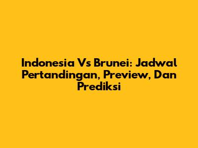 Indonesia Vs Brunei: Jadwal Pertandingan, Preview, Dan Prediksi