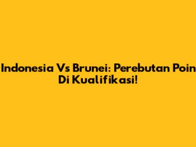 Indonesia Vs Brunei: Perebutan Poin Di Kualifikasi!