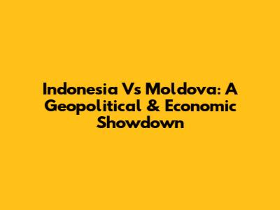 Indonesia Vs Moldova: A Geopolitical & Economic Showdown